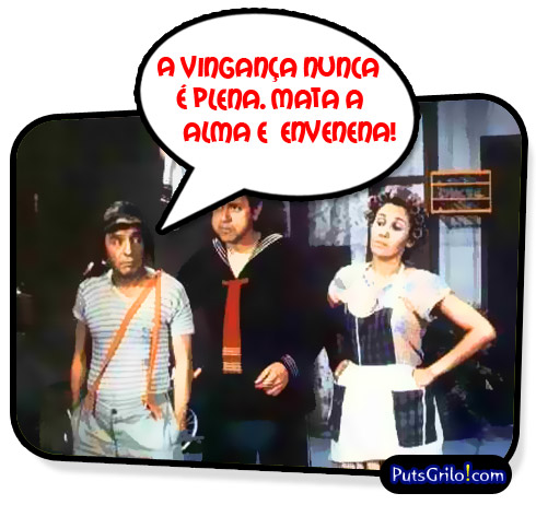 Chaves - A vingança nunca é plena. Mata a alma e envenena.